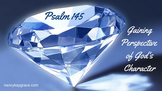 Psalm 145: Gaining Perspective of God’s Character