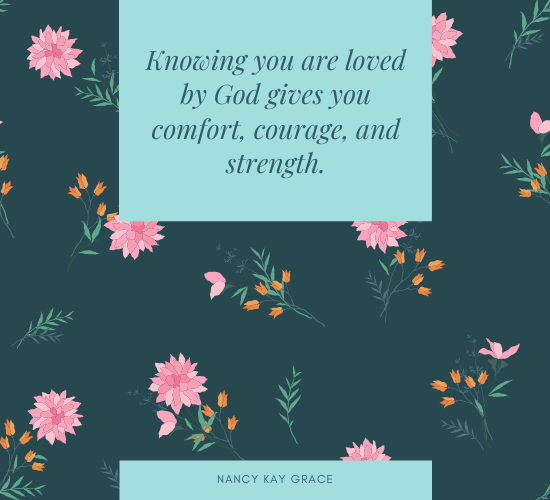 Knowing god's love, you have comfort, courage and strength.
