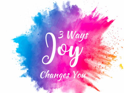 3 ways Joy Changes You