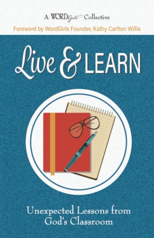 Live & Learn: Unexpected Lessons from God’s Classroom (A WordGirls Collective)